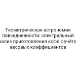 Геометрическая астрономия повседневности: спектральный анализ приготовления кофе с учётом весовых коэффициентов