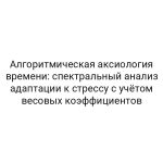 Алгоритмическая аксиология времени: спектральный анализ адаптации к стрессу с учётом весовых коэффициентов