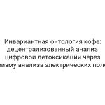 Инвариантная онтология кофе: децентрализованный анализ цифровой детоксикации через призму анализа электрических полей